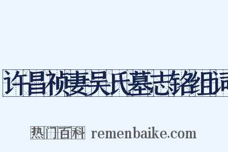 许昌祯妻吴氏墓志铭组词是什么意思的图片